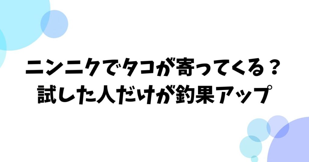 タコ釣りでニンニクが効く理由と餌・匂い・ルールの基本